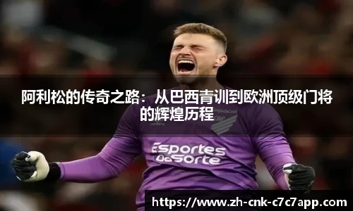 阿利松的传奇之路：从巴西青训到欧洲顶级门将的辉煌历程