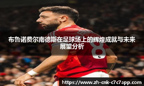 布鲁诺费尔南德斯在足球场上的辉煌成就与未来展望分析