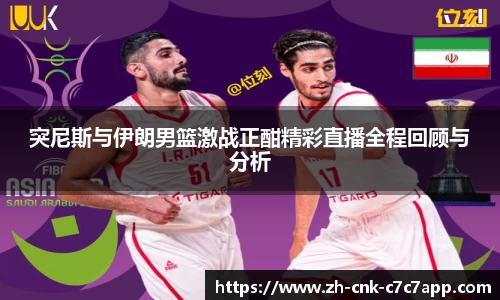 突尼斯与伊朗男篮激战正酣精彩直播全程回顾与分析